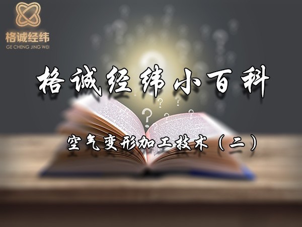 【Tips】格誠經(jīng)緯小百科之空氣變形加工技術(shù)（二）