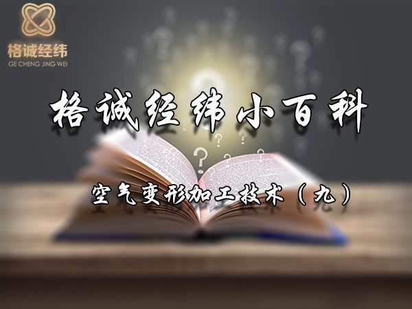 【Tips】格誠(chéng)經(jīng)緯小百科之空氣變形加工技術(shù)（九）